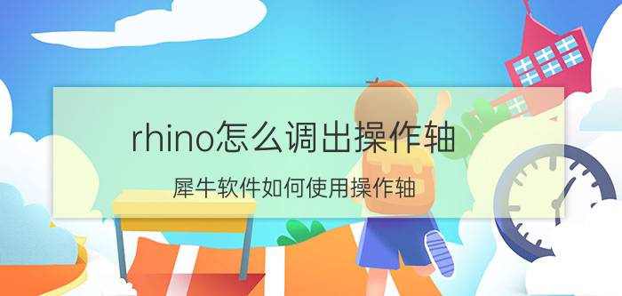 rhino怎么调出操作轴 犀牛软件如何使用操作轴？